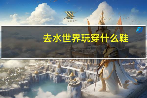 去水世界玩穿什么鞋