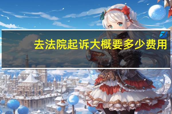 去法院起诉大概要多少费用