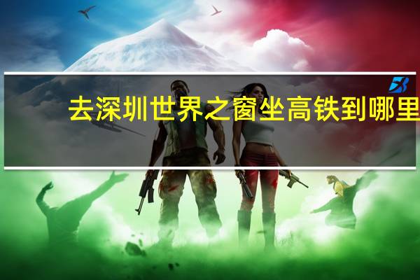 去深圳世界之窗坐高铁到哪里