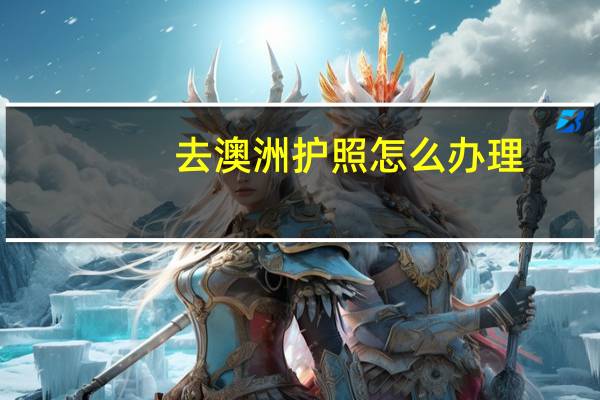 去澳洲护照怎么办理