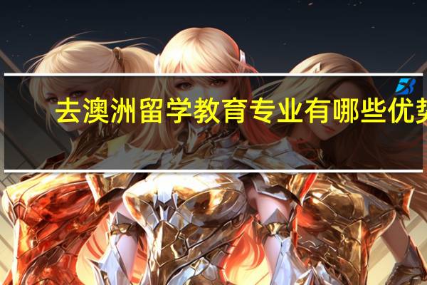 去澳洲留学教育专业有哪些优势