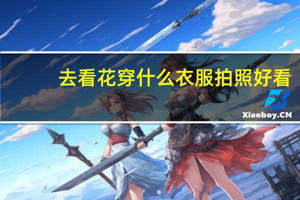 去看花穿什么衣服拍照好看