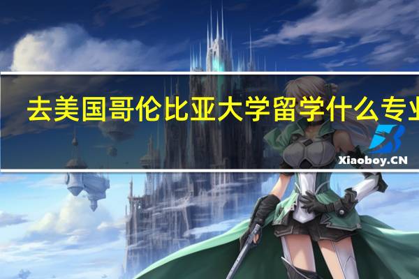 去美国哥伦比亚大学留学什么专业好
