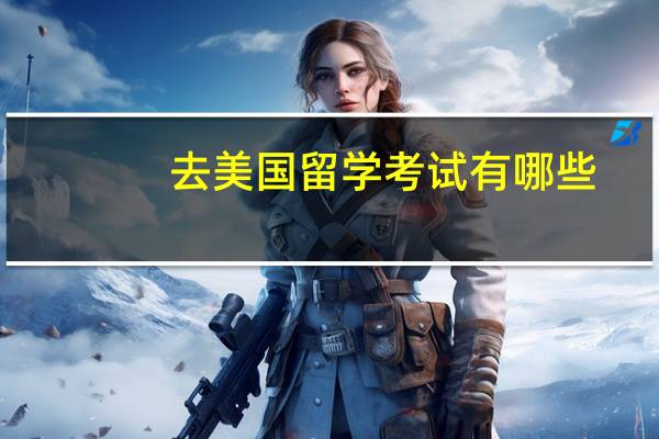 去美国留学考试有哪些