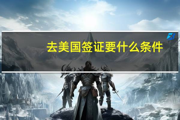 去美国签证要什么条件？