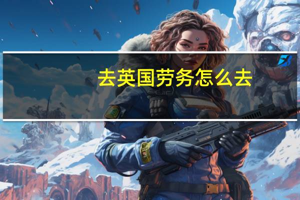 去英国劳务怎么去