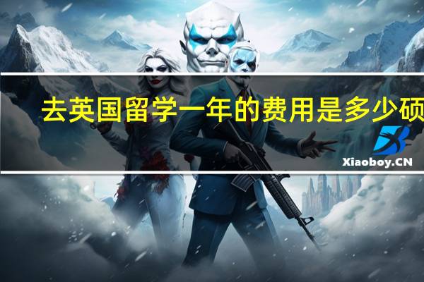 去英国留学一年的费用是多少硕士