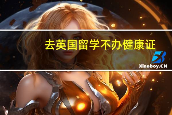 去英国留学不办健康证