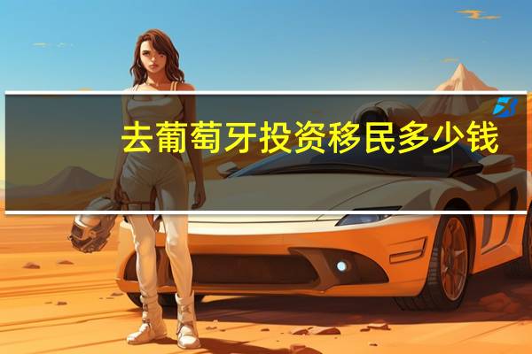 去葡萄牙投资移民多少钱
