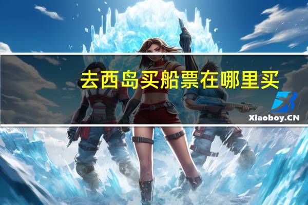 去西岛买船票在哪里买