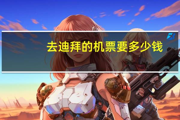 去迪拜的机票要多少钱