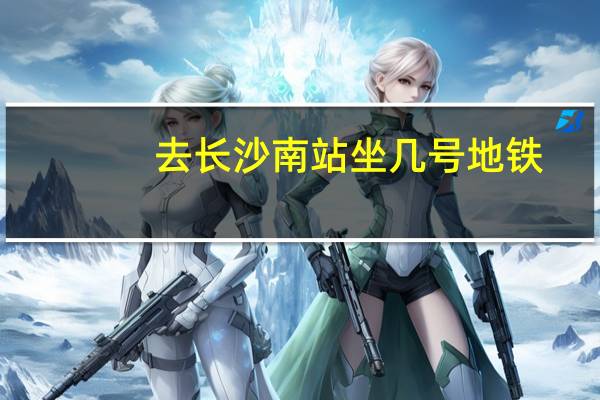 去长沙南站坐几号地铁