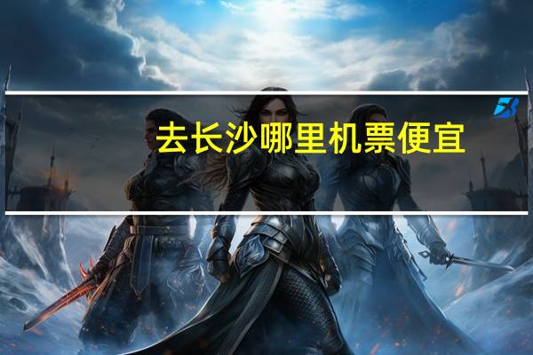 去长沙哪里机票便宜