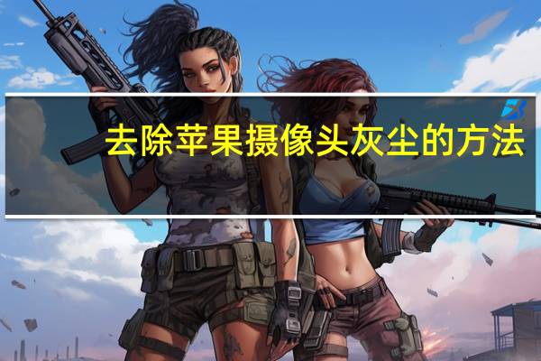 去除苹果摄像头灰尘的方法