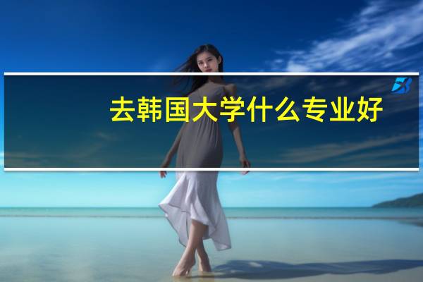 去韩国大学什么专业好