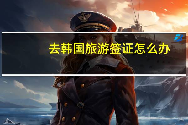 去韩国旅游签证怎么办