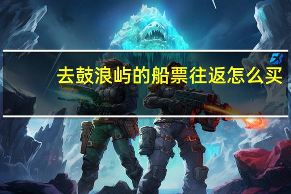 去鼓浪屿的船票往返怎么买