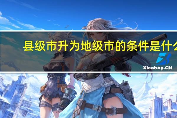 县级市升为地级市的条件是什么