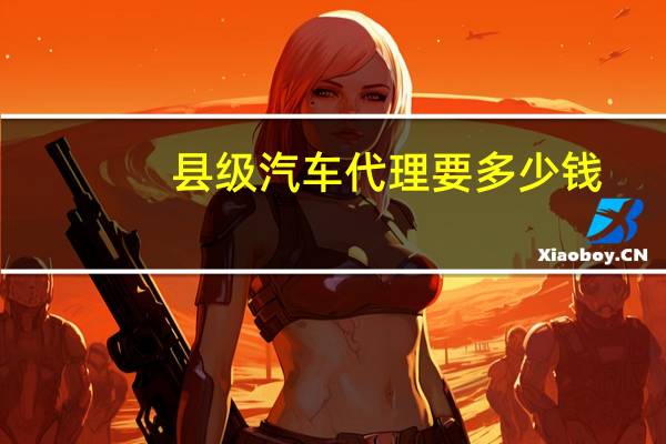 县级汽车代理要多少钱