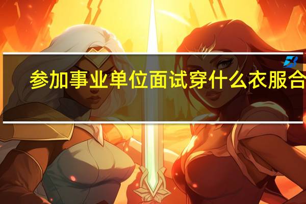 参加事业单位面试穿什么衣服合适