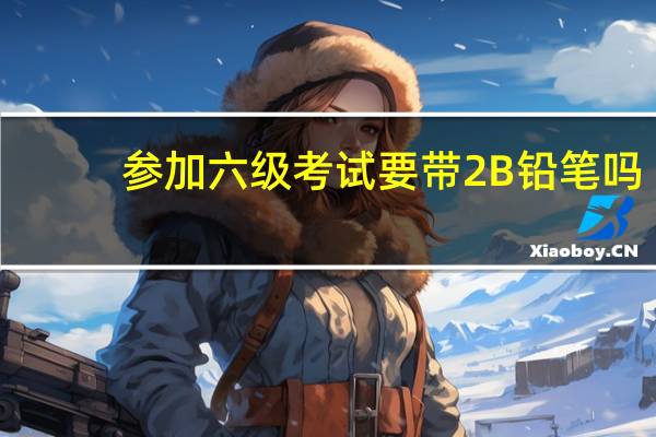参加六级考试要带2B铅笔吗