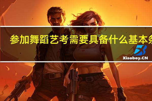 参加舞蹈艺考需要具备什么基本条件
