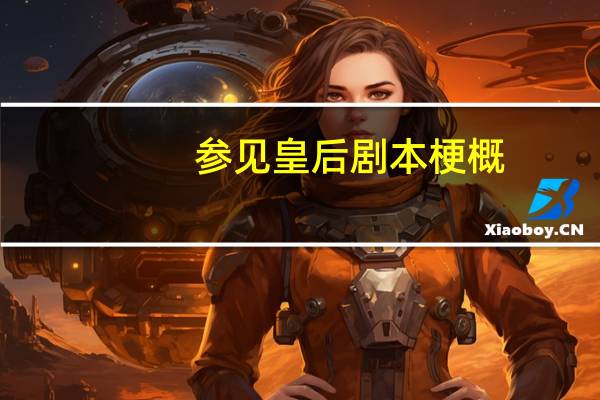 参见皇后剧本梗概