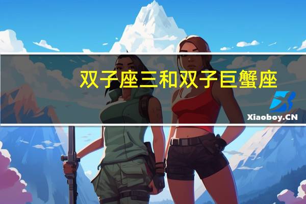 双子座三和双子巨蟹座