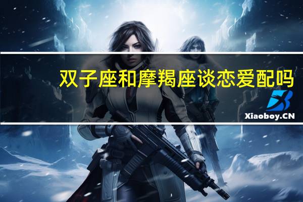 双子座和摩羯座谈恋爱配吗