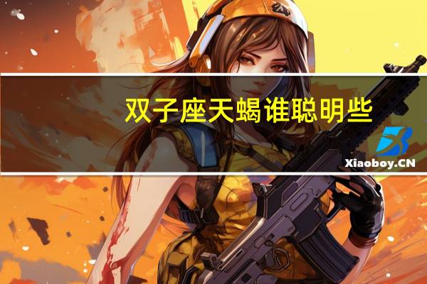 双子座天蝎谁聪明些