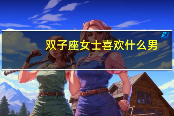 双子座女士喜欢什么男