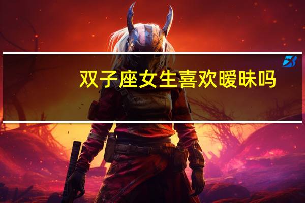 双子座女生喜欢暧昧吗