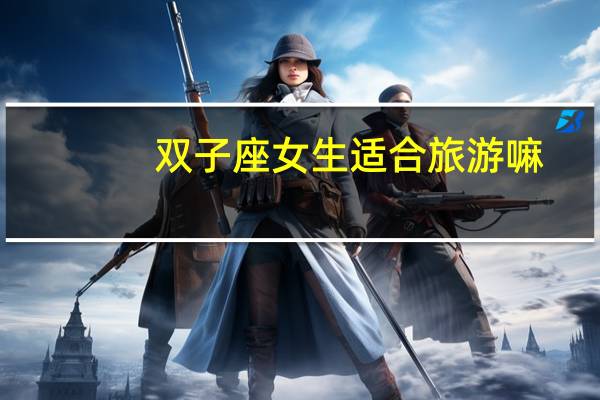 双子座女生适合旅游嘛