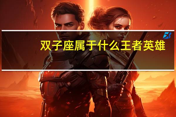 双子座属于什么王者英雄