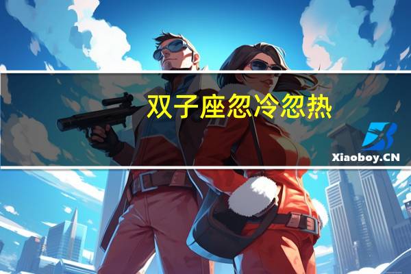 双子座忽冷忽热