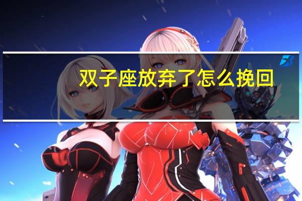 双子座放弃了怎么挽回