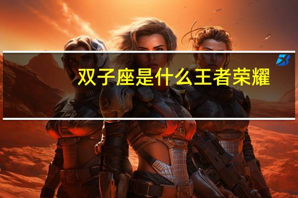 双子座是什么王者荣耀