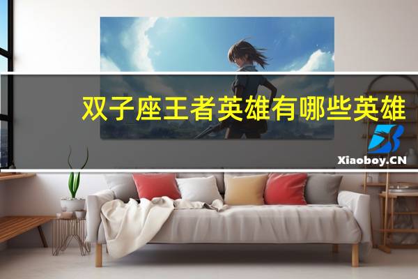 双子座王者英雄有哪些英雄