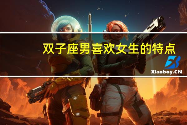 双子座男喜欢女生的特点