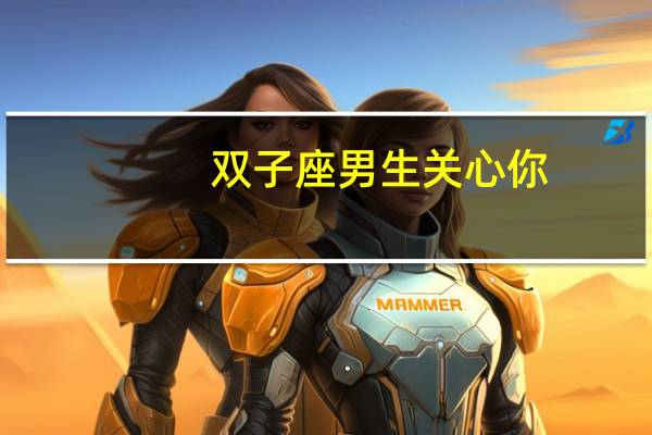 双子座男生关心你