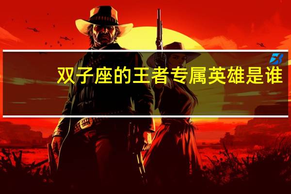 双子座的王者专属英雄是谁