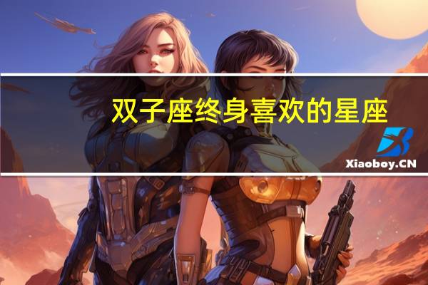 双子座终身喜欢的星座