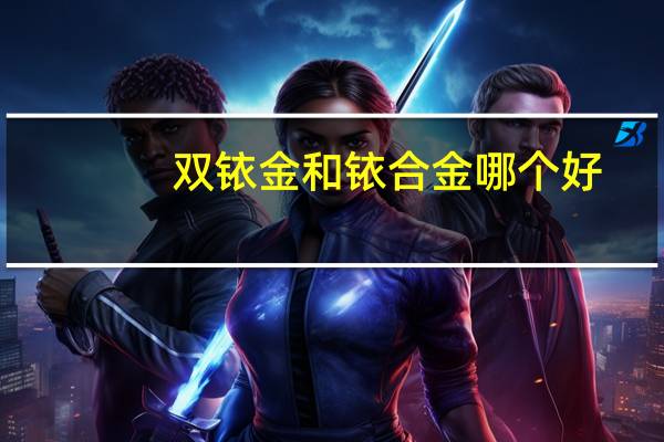 双铱金和铱合金哪个好