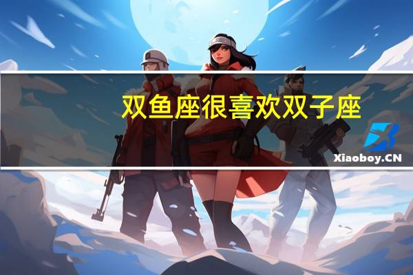 双鱼座很喜欢双子座