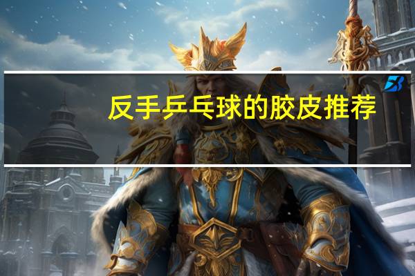 反手乒乓球的胶皮推荐