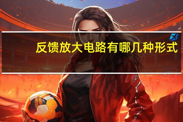 反馈放大电路有哪几种形式
