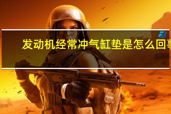 发动机经常冲气缸垫是怎么回事