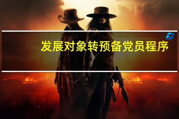 发展对象转预备党员程序