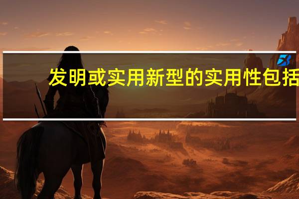 发明或实用新型的实用性包括