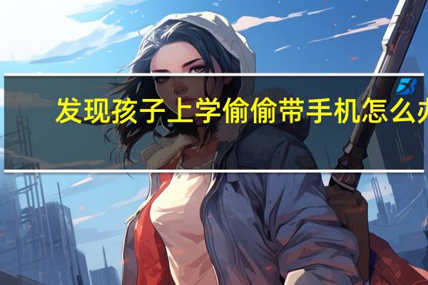 发现孩子上学偷偷带手机怎么办